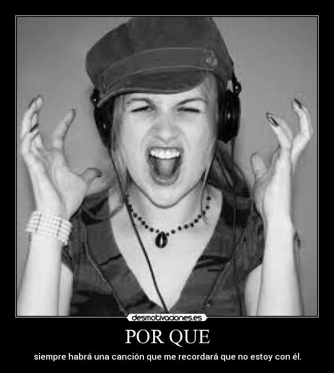 POR QUE - siempre habrá una canción que me recordará que no estoy con él.
