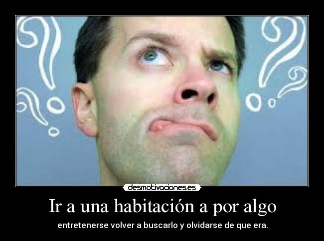 Ir a una habitación a por algo - entretenerse volver a buscarlo y olvidarse de que era.