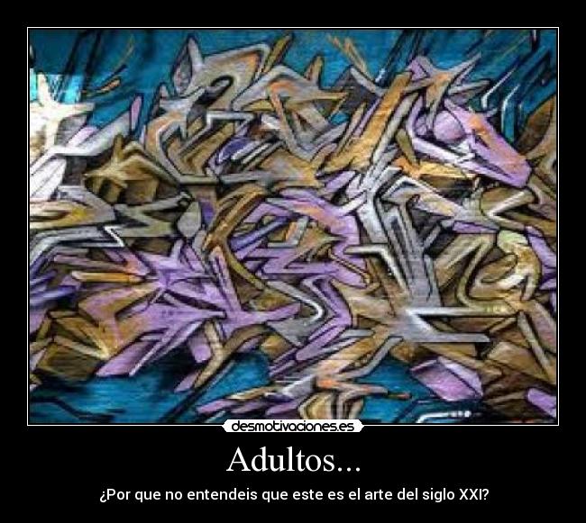 Adultos... - ¿Por que no entendeis que este es el arte del siglo XXI?