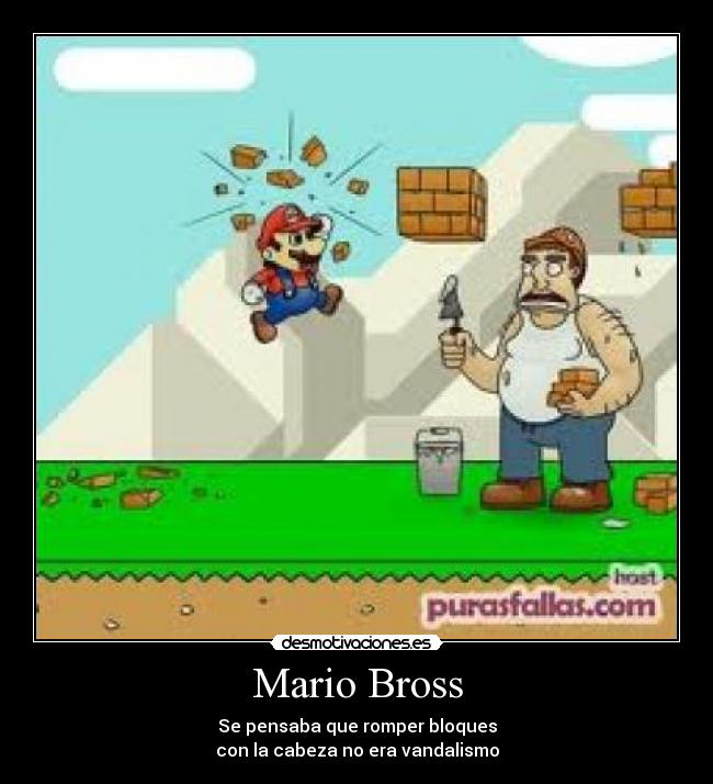 Mario Bross - Se pensaba que romper bloques
con la cabeza no era vandalismo