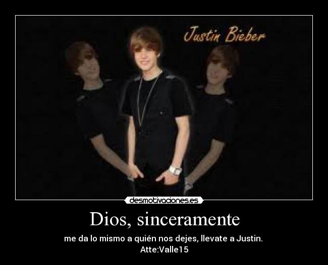 Dios, sinceramente - me da lo mismo a quién nos dejes, llevate a Justin.
Atte:Valle15