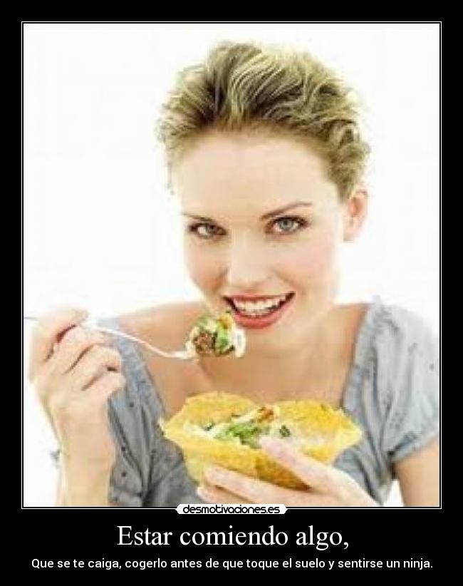 Estar comiendo algo, -