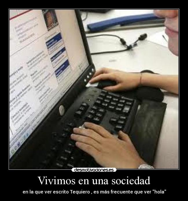 Vivimos en una sociedad - en la que ver escrito Tequiero , es más frecuente que ver hola