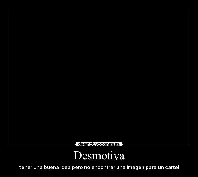 Desmotiva - tener una buena idea pero no encontrar una imagen para un cartel