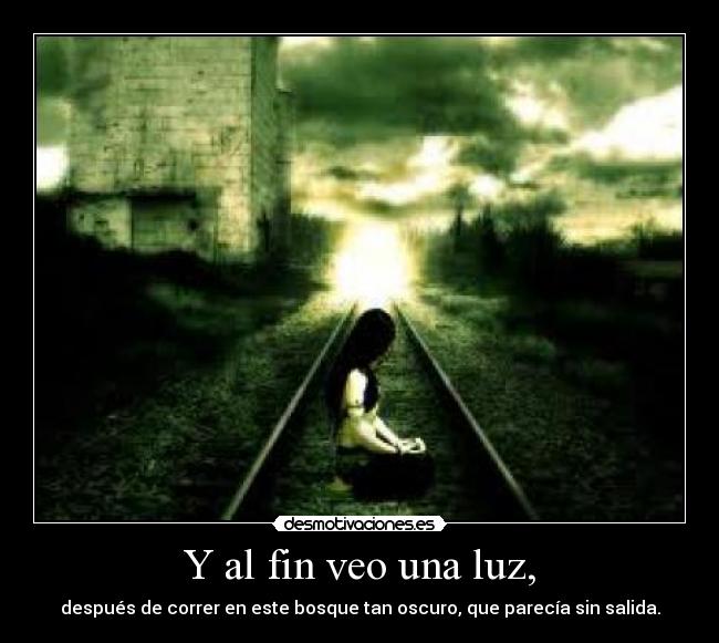 Y al fin veo una luz, - después de correr en este bosque tan oscuro, que parecía sin salida.