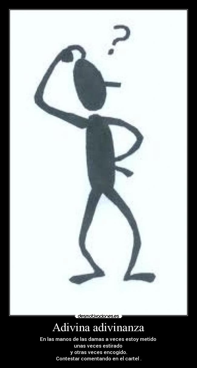 Adivina adivinanza - En las manos de las damas a veces estoy metido
unas veces estirado
y otras veces encogido.
Contestar comentando en el cartel .