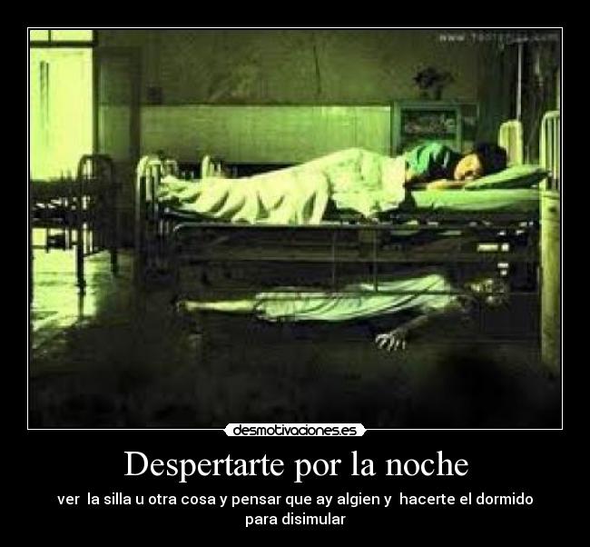 Despertarte por la noche - ver la silla u otra cosa y pensar que ay algien y hacerte el dormido para disimular