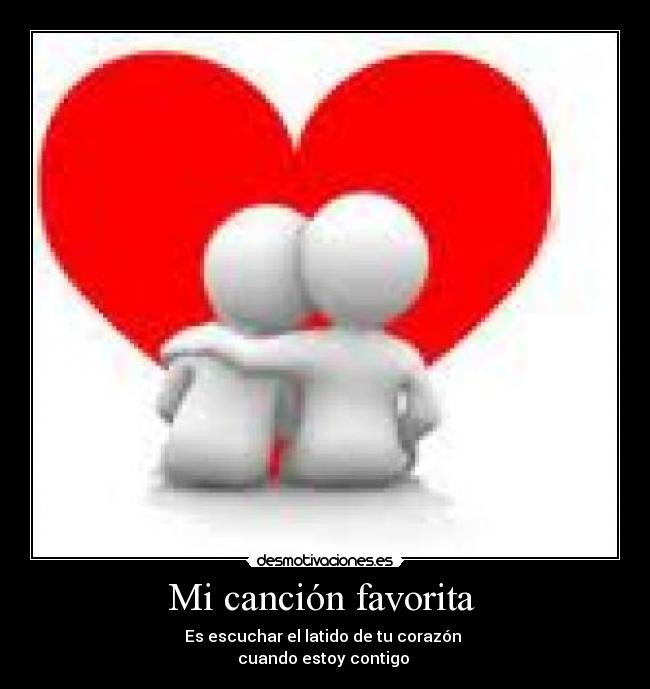 Mi canción favorita - Es escuchar el latido de tu corazón
cuando estoy contigo