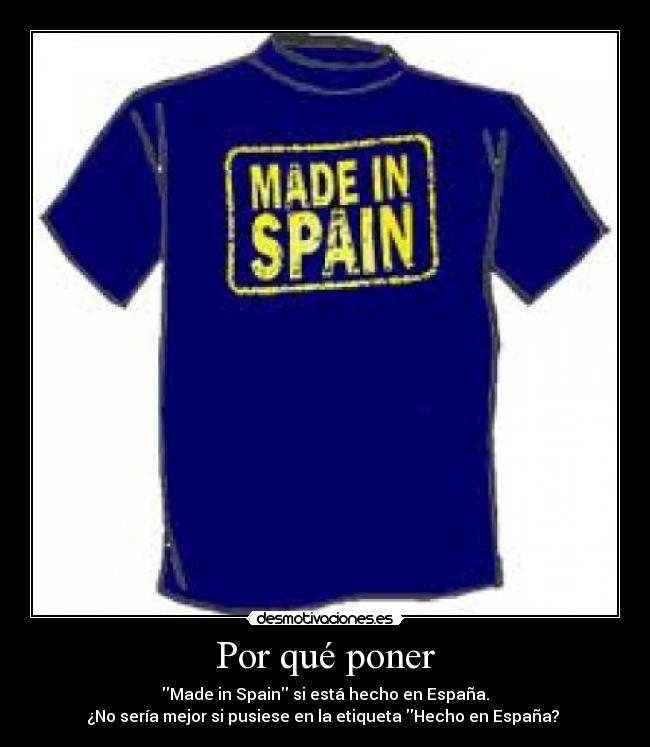Por qué poner - Made in Spain si está hecho en España.
¿No sería mejor si pusiese en la etiqueta Hecho en España? 
