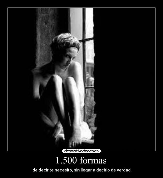 1.500 formas  -  de decir te necesito, sin llegar a decirlo de verdad.