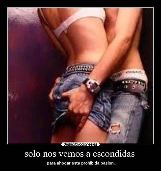 solo nos vemos a escondidas  -  para ahogar esta prohibida pasion..