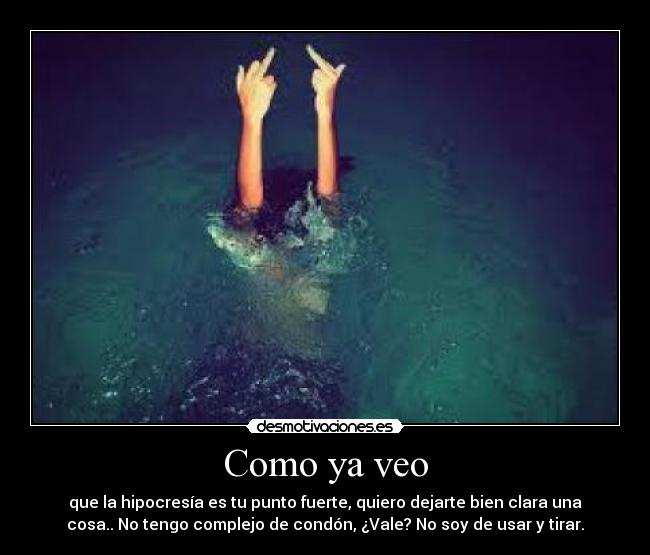 Como ya veo - que la hipocresía es tu punto fuerte, quiero dejarte bien clara una
cosa.. No tengo complejo de condón, ¿Vale? No soy de usar y tirar.