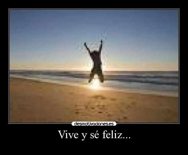 Vive y sé feliz... - 