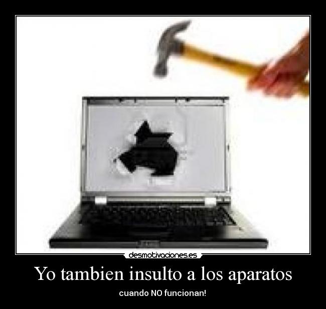 Yo tambien insulto a los aparatos -