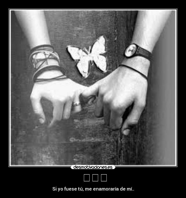 ❤❤❤ - Si yo fuese tú, me enamoraría de mí..