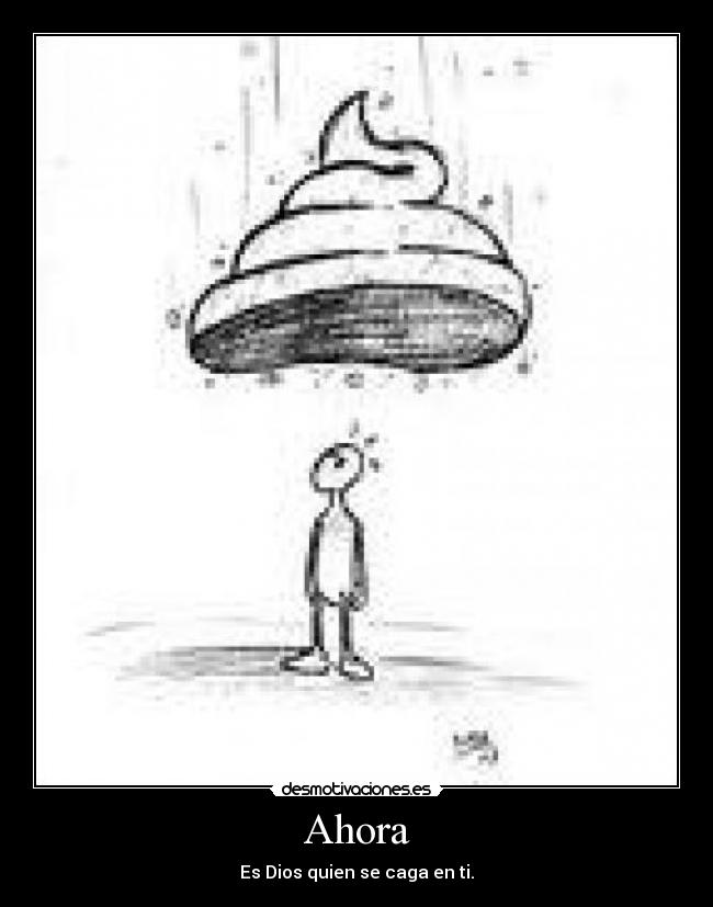 Ahora - Es Dios quien se caga en ti.