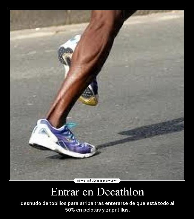 Entrar en Decathlon - desnudo de tobillos para arriba tras enterarse de que está todo al
50% en pelotas y zapatillas.