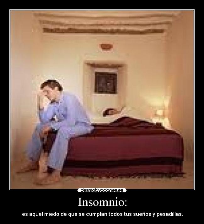 Insomnio: - es aquel miedo de que se cumplan todos tus sueños y pesadillas.