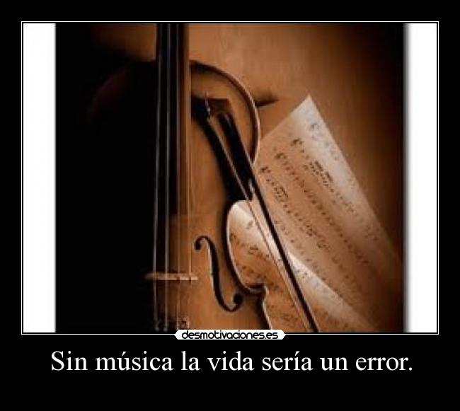 Sin música la vida sería un error. -