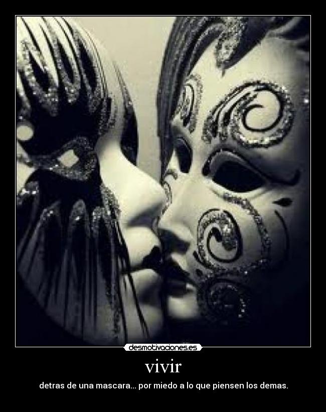 vivir - detras de una mascara... por miedo a lo que piensen los demas.

