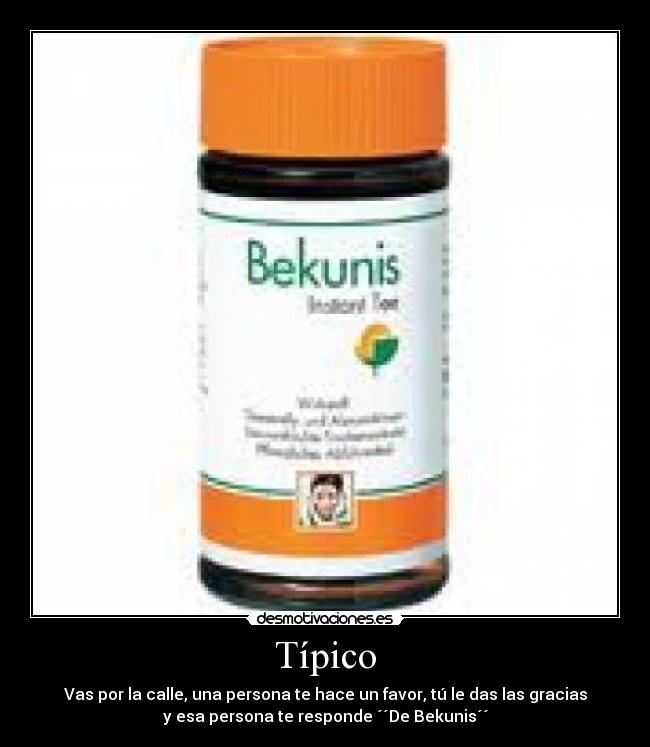 Típico - Vas por la calle, una persona te hace un favor, tú le das las gracias
y esa persona te responde ´´De Bekunis´´