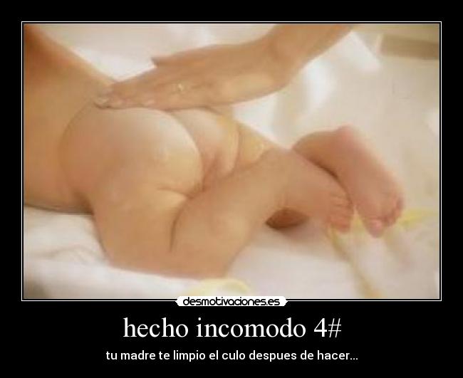 hecho incomodo 4# - tu madre te limpio el culo despues de hacer...