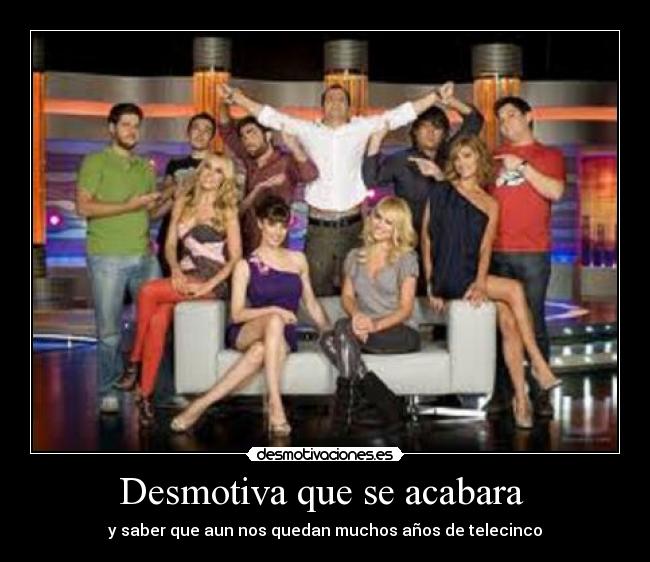 Desmotiva que se acabara - y saber que aun nos quedan muchos años de telecinco