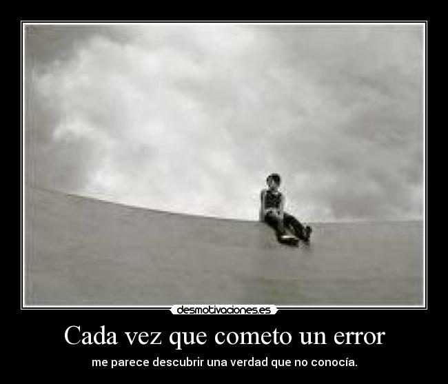 Cada vez que cometo un error - me parece descubrir una verdad que no conocía.