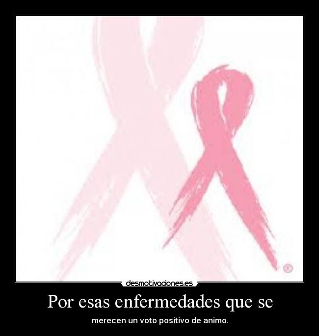 Por esas enfermedades que se - merecen un voto positivo de animo.