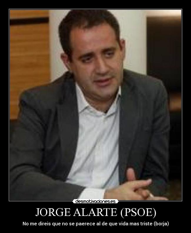 JORGE ALARTE (PSOE) - No me direis que no se paerece al de que vida mas triste (borja)