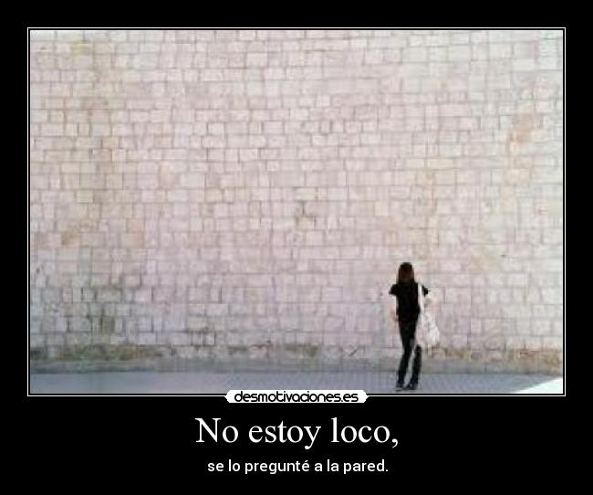 No estoy loco, -