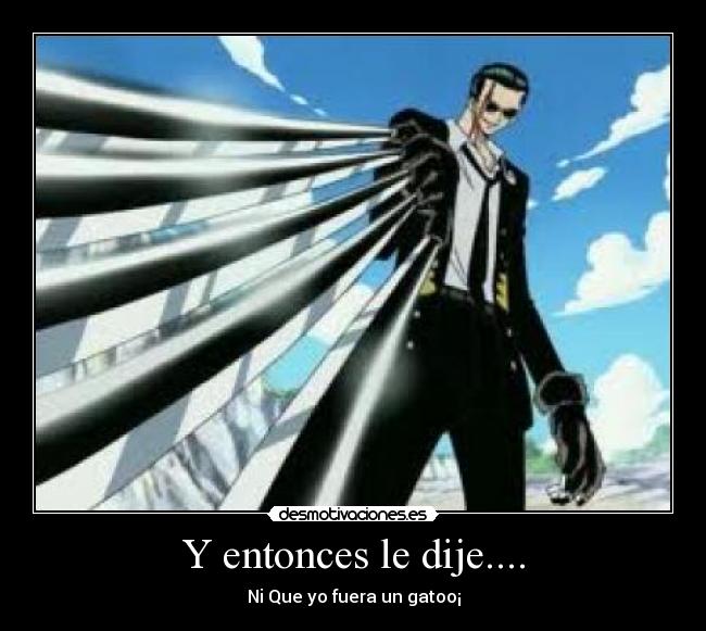 Y entonces le dije.... - Ni Que yo fuera un gatoo¡