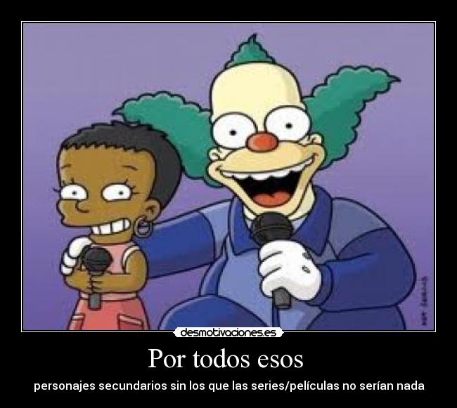 Por todos esos  - personajes secundarios sin los que las series/películas no serían nada