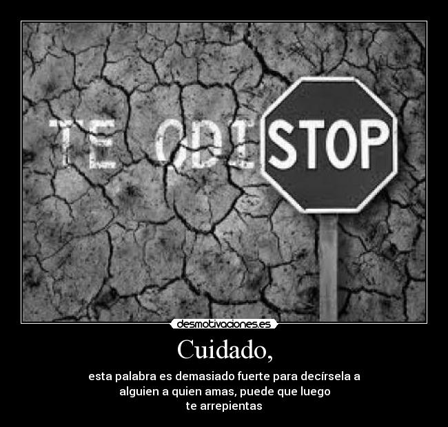 Cuidado, - esta palabra es demasiado fuerte para decírsela a
alguien a quien amas, puede que luego
te arrepientas