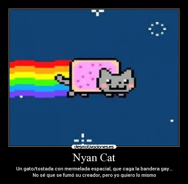 Nyan Cat - Un gato/tostada con mermelada espacial, que caga la bandera gay...
No sé que se fumó su creador, pero yo quiero lo mismo