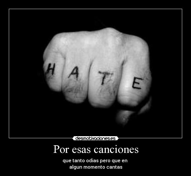 Por esas canciones - que tanto odias pero que en
algun momento cantas