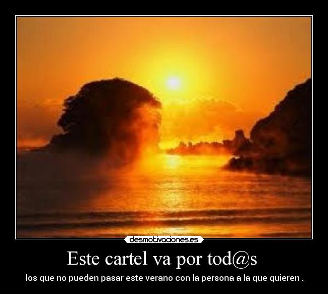 Este cartel va por tod@s  - los que no pueden pasar este verano con la persona a la que quieren .