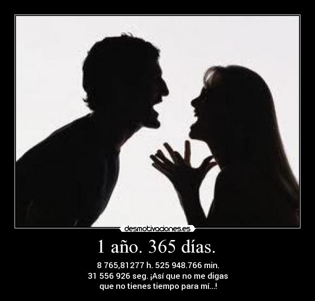1 año. 365 días. - 8 765,81277 h. 525 948.766 min.
31 556 926 seg. ¡Así que no me digas
que no tienes tiempo para mí...!