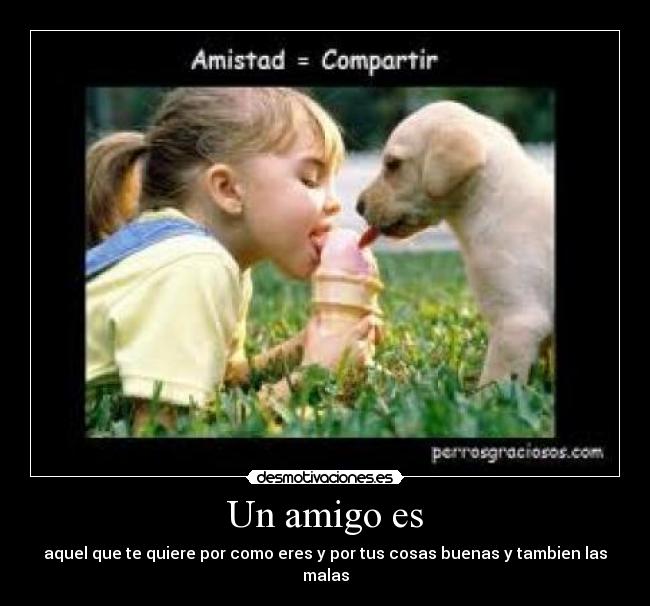 Un amigo es - aquel que te quiere por como eres y por tus cosas buenas y tambien las malas