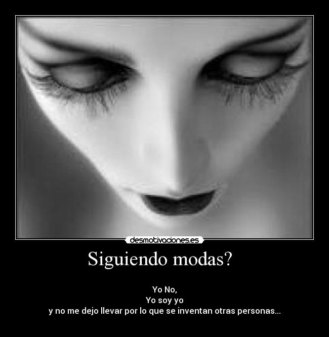Siguiendo modas? -
Yo No,
Yo soy yo
y no me dejo llevar por lo que se inventan otras personas...