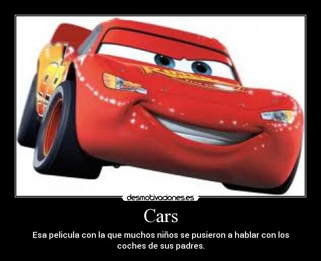 Cars - Esa pelicula con la que muchos niños se pusieron a hablar con los
coches de sus padres.