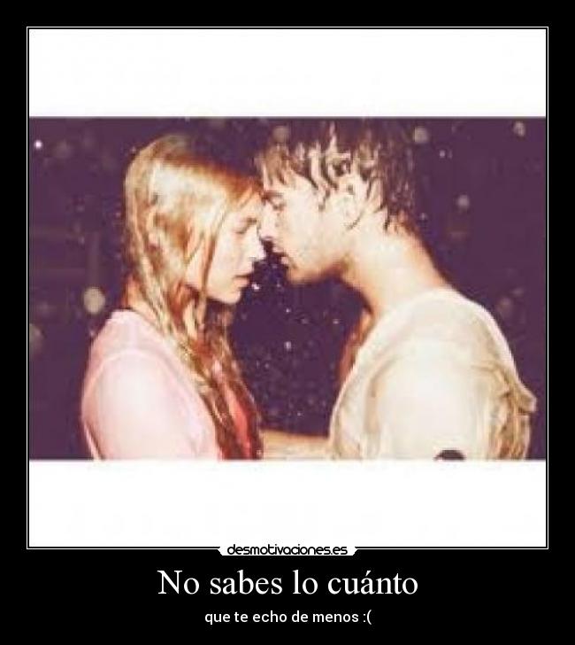 No sabes lo cuánto - que te echo de menos :(