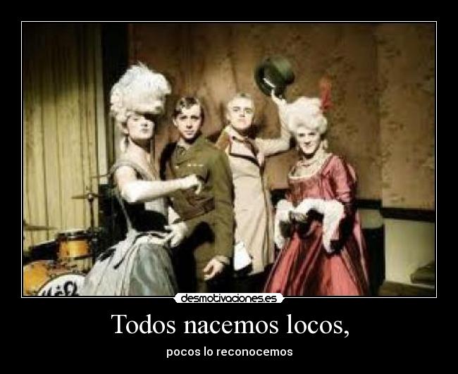 Todos nacemos locos, - pocos lo reconocemos