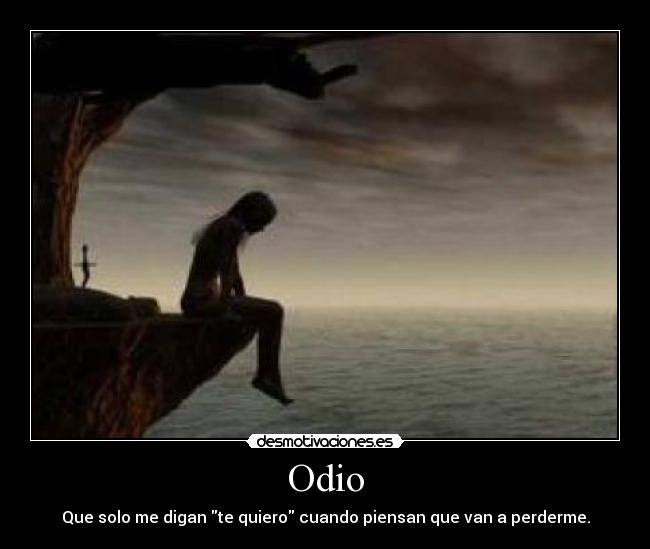Odio - Que solo me digan te quiero cuando piensan que van a perderme.