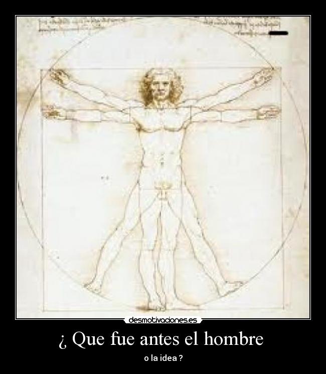 ¿ Que fue antes el hombre  - o la idea ?