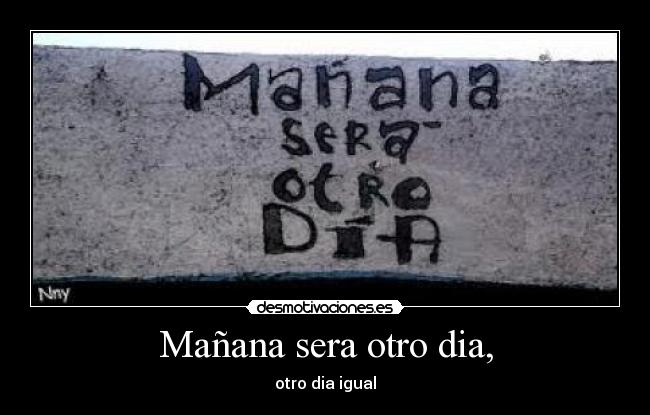 Mañana sera otro dia, - otro dia igual