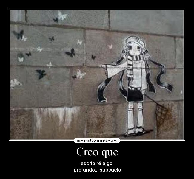 Creo que - escribiré algo
profundo... subsuelo