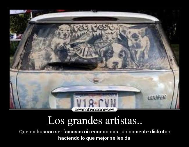 Los grandes artistas.. - Que no buscan ser famosos ni reconocidos.. únicamente disfrutan
haciendo lo que mejor se les da 