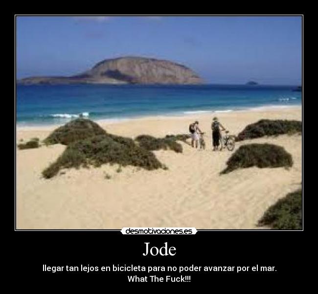 Jode - llegar tan lejos en bicicleta para no poder avanzar por el mar.
What The Fuck!!!