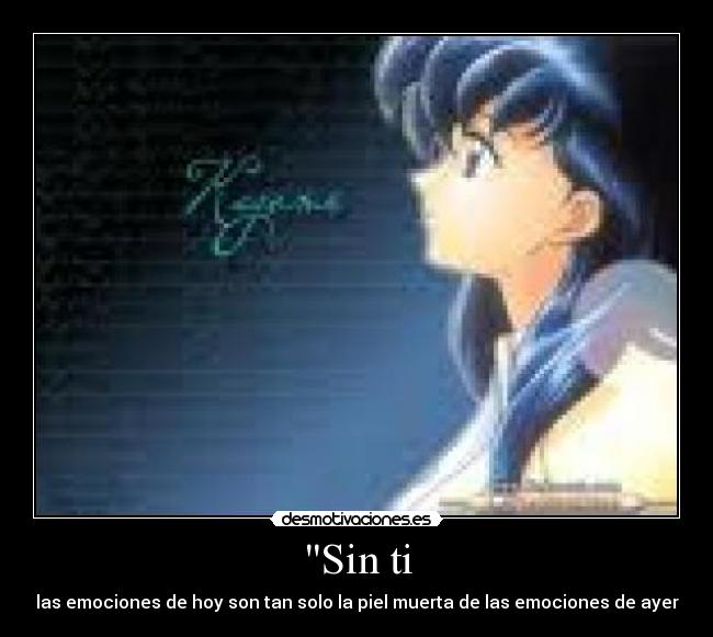 Sin ti - las emociones de hoy son tan solo la piel muerta de las emociones de ayer